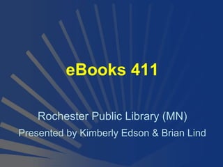 eBooks 411 Rochester Public Library (MN) Presented by Kimberly Edson & Brian Lind 