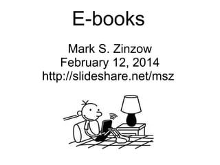 E-books
Mark S. Zinzow
February 12, 2014
http://slideshare.net/msz

 
