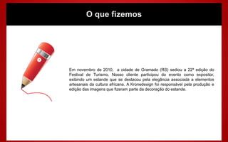 O que fizemos




Em novembro de 2010, a cidade de Gramado (RS) sediou a 22ª edição do
Festival de Turismo. Nosso cliente participou do evento como expositor,
exibindo um estande que se destacou pela elegância associada a elementos
artesanais da cultura africana. A Kronedesign foi responsável pela produção e
edição das imagens que fizeram parte da decoração do estande.
 