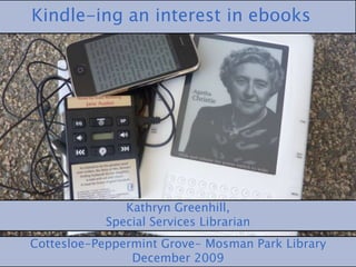 Kindle-ing an interest in ebooks Kathryn Greenhill, Special Services Librarian Cottesloe-Peppermint Grove- Mosman Park Library  December 2009 