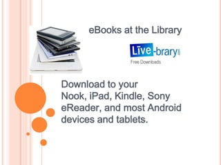 eBooks at the Library




Download to your
Nook, iPad, Kindle, Sony
eReader, and most Android
devices and tablets.
 