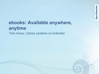 ebooks: Available anywhere,
anytime
Tom Avery, Library systems co-ordinator
 