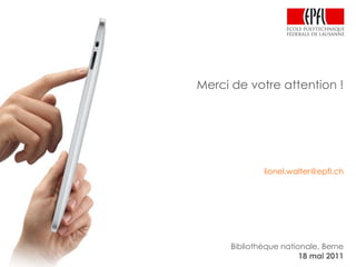 Merci de votre attention ! [email_address] Bibliothèque nationale, Berne 18 mai 2011 
