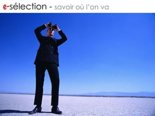 e- sélection -  savoir où l’on va 