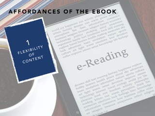 A F F O R D A N C E S O F T H E E B O O K
10
1
F L E X I B I L I T Y
O F
C O N T E N T
 