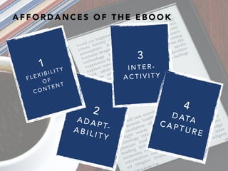 A F F O R D A N C E S O F T H E E B O O K
10
2
A D A P T-A B I L I T Y
3
I N T E R -
A C T I V I T Y
4
D ATAC A P T U R E
1
F L E X I B I L I T Y
O F
C O N T E N T
 
