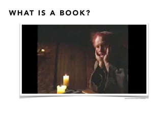 W H AT I S A B O O K ?
2
https://www.youtube.com/watch?v=brAlzKHYFnA
 