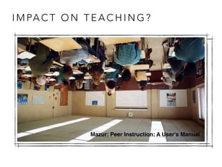 Eric Mazur Mazur: Peer Instruction: A User's Manual
I M PA C T O N T E A C H I N G ?
20
 