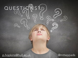 Q U E S T I O N S ?
p.hopkins@hull.ac.uk @mtteppads
 