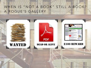 W H E N I S “ N O T A B O O K ” S T I L L A B O O K ?
A R O G U E ’ S G A L L E RY
7
WANTED DEAD OR ALIVE £100 REWARD
 