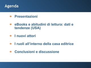 Agenda Presentazioni eBooks e abitudini di lettura: dati e tendenze (USA) I nuovi attori I ruoli all’interno della casa editrice Conclusioni e discussione c 