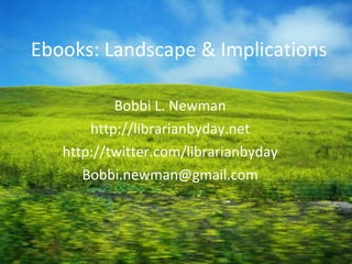 Ebooks: Landscape & Implications Bobbi L. Newman http://librarianbyday.net http://twitter.com/librarianbyday [email_address] 