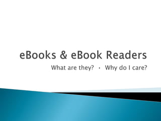 eBooks & eBook Readers What are they?  •  Why do I care? 