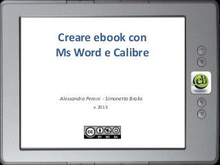 Creare ebook con
Ms Word e Calibre

Alessandra Peroni - Simonetta Bralia
v. 2013

 