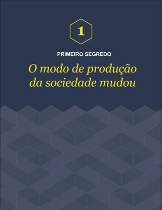 PRIMEIRO SEGREDO
O modo de produção
da sociedade mudou
1
 