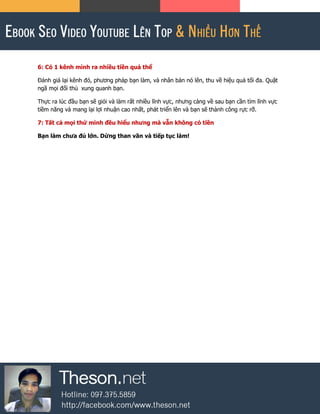 6: Có 1 kênh mình ra nhiều tiền quá thể
Đánh giá lại kênh đó, phương pháp bạn làm, và nhân bản nó lên, thu về hiệu quả tối đa. Quật
ngã mọi đối thủ xung quanh bạn.
Thực ra lúc đầu bạn sẽ giỏi và làm rất nhiều lĩnh vực, nhưng càng về sau bạn cần tìm lĩnh vực
tiềm năng và mang lại lợi nhuận cao nhất, phát triển lên và bạn sẽ thành công rực rỡ.
7: Tất cả mọi thứ mình đều hiểu nhưng mà vẫn không có tiền
Bạn làm chưa đủ lớn. Dừng than vãn và tiếp tục làm!
 