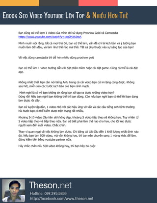 Bạn cũng có thể xem 1 video của mình chỉ sử dụng Proshow Gold và Camstadia
https://www.youtube.com/watch?v=Ioq0MXAIeoA
Mình muốn nói rằng, tất cả mọi thứ đó, bạn có thể làm, vấn đề chỉ là kịch bản và ý tưởng bạn
muốn làm đến đâu, và làm như thế nào mà thôi. Tất cả phụ thuộc vào sự sáng tạo của bạn!
Về việc dùng camstadia thì dễ hơn nhiều dùng proshow gold
Bạn có thể làm 1 video hướng dẫn cài đặt phần mềm hoặc cài đặt game. Cũng có thể là cài đặt
app.
Không nhất thiết bạn cần nói tiếng Anh, trong cả cái video bạn cứ im lặng cũng được. Không
sao hết, miễn sao các bước kịch bản của bạn rành mạch.
Mình nghĩ là có vẻ bạn không tin rằng bạn sẽ tạo ra được những video hay?
Đúng rồi! Nếu bạn nghĩ bạn không thể thì bạn đúng. Còn nếu bạn nghĩ bạn có thể thì bạn đang
làm được rồi đấy.
Bạn cứ luyện tập dần, 1 video nhỏ với các hiệu ứng vớ vẩn và các câu tiếng anh bình thường
hài hước bạn có thể kiếm được trên mạng rất nhiều.
Khoảng 5-10 video đầu tiên sẽ không đẹp, khoảng 5 video tiếp theo sẽ không hay. Tuy nhiên từ
5 video tiếp theo và tiếp theo nữa. Bạn sẽ biết phải làm thế nào cho hay, cho lôi kéo được
người xem đến cuối video. Chắc chắn.
Thay vì quan ngại về việc không làm được. Chi bằng cứ bắt đầu đến 1 khối lượng nhất định nào
đó. Nếu bạn làm 500 video, mà vẫn không hay, thì bạn nên chuyển sang 1 mảng khác để làm,
đừng kiếm tiền bằng youtube partner nữa.
Hãy chắc chắn nếu 500 video không hay, thì bạn hãy bỏ cuộc
 