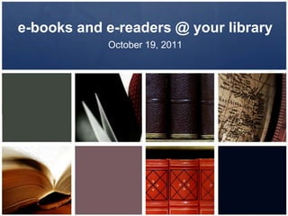 e-books and e-readers @ your library,[object Object],October 19, 2011,[object Object]
