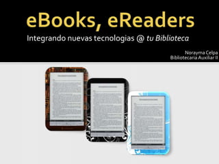 eBooks, eReaders  Integrandonuevastecnologias @ tuBiblioteca Norayma Celpa BibliotecariaAuxiliar II 