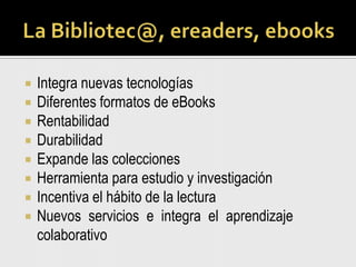 Notasimportantessobre los ebooksSon de fácilaccesoNo ocupaespacioPoco o ningúncostoBúsqueda de términosFácil de leerVariosformatos (.pdf, .epub)Lectura a través de un computador                          o lector electrónico