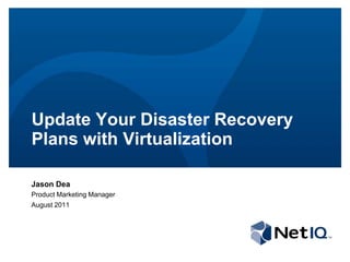 Update Your Disaster Recovery Plans with Virtualization Jason Dea Product Marketing Manager August 2011 