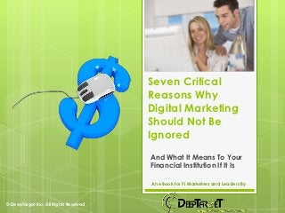 Seven Critical
                                        Reasons Why
                                        Digital Marketing
                                        Should Not Be
                                        Ignored
                                        And What It Means To Your
                                        Financial Institution If It Is

                                        An eBook for FI Marketers and Leaders By



© DeepTarget Inc. All Rights Reserved
 