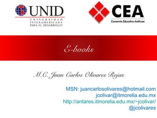 E-books
M.C. Juan Carlos Olivares Rojas
MSN: juancarlosolivares@hotmail.com
jcolivar@itmorelia.edu.mx
http://antares.itmorelia.edu.mx/~jcolivar/
@jcolivares
 