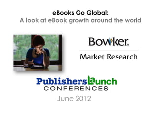 eBooks Go Global:
A look at eBook growth around the world




            June 2012
 