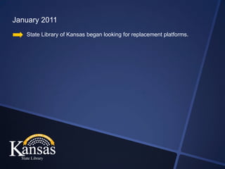 January 2011
   State Library of Kansas began looking for replacement platforms.
 
