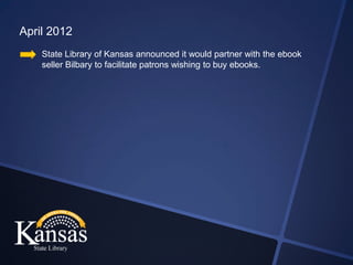 April 2012
    State Library of Kansas announced it would partner with the ebook
    seller Bilbary to facilitate patrons wishing to buy ebooks.
 