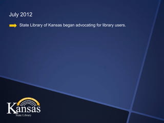 July 2012
    State Library of Kansas began advocating for library users.
 