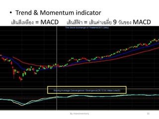 • Trend & Momentum indicator
เส้นสีเหลือง = MACD เส้นสีฟ้ า = เส้นค่าเฉลี่ย 9 วันของ MACD
By Investmentory 16
 
