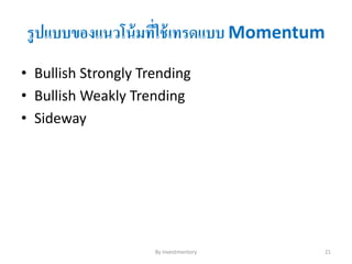 รูปแบบของแนวโน้มที่ใช้เทรดแบบ Momentum
• Bullish Strongly Trending
• Bullish Weakly Trending
• Sideway
By Investmentory 21
 