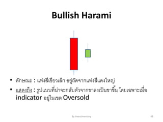 Bullish Harami
• ลักษณะ : แท่งสีเขียวเล็ก อยู่ถัดจากแท่งสีแดงใหญ่
• แสดงถึง : รูปแบบที่น่าจะกลับตัวจากขาลงเป็นขาขึ้น โดยเฉพาะเมื่อ
indicator อยู่ในเขต Oversold
By Investmentory 43
 