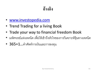 อ้างอิง
• www.investopedia.com
• Trend Trading for a living Book
• Trade your way to financial freedom Book
• มหัศจรรย์แห่งเทคนิค เพื่อให้เข้าถึงหัวใจของการวิเคราะห์หุ้นทางเทคนิค
• 365+1…คาศัพท์การเงินและการลงทุน
By Investmentory 63
 