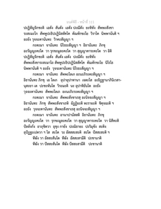 มนตพิธี - หนาที่ 111
ปะฏิสัญจิกขะติ เอตัง สันตัง เอตัง ปะณีตัง ยะทิทัง สัพพะสังขา
ระสะมะโก สัพพูปะธิปะฏินิสสัคโค ตัณหักขะโย วิราโค นิพพานันติ ฯ
อะยัง วุจจะตานันทะ วิาคะสัญญา ฯ
กะตะมา จานันทะ นิโรธะสัญญา ฯ อิธานันทะ ภิกขุ
อะรัญญะคะโต วา รุกขะมูละคะโต วา สุญญาคาระคะโต วา อิติ
ปะฏิสัญจิกขะติ เอตัง สันตัง เอตัง ปะณีตัง ยะทิทัง
สัพพะสังขาระสะมาโถ สัพพูปะธิปะฏินิสสัคโค ตัณหักขะโย นิโรโธ
นิพพานันติ ฯ อะยัง วุจจะตานันทะ นิโรธะสัญญา ฯ
กะตะมา จานันทะ สัพพะโลเก อะนะภิระตะสัญญา ฯ
อิธานันทะ ภิกขุ เย โลเก อุปายุปาทานา เจตะโส อะธิฏฐานาภินิเวสา-
นุสะยา เต ปะชะหันโต วิระมะติ นะ อุปาทิยันโต อะยัง
วุจจะตานันทะ สัพพะโลเก อะนะภิะระตะสัญญา ฯ
กะตะมา จานันทะ สัพพะสังขาเรสุ อะนิจจะสัญญา ฯ
อิธานันทะ ภิกขุ สัพพะสังขาเรหิ อัฏฏิยะติ หะรายะติ ชิคุจฉะติ ฯ
อะยัง วุจจะตานันทะ สัพพะสังขาเรสุ อะนิจจะสัญญา ฯ
กะตะมา จานันทะ อานาปานัสสติ อิธานันทะ ภิกขุ
อะรัญญะคะโต วา รุกขะมูละคะโต วา สุญญาคาระคะโต วา นิสีทะติ
ปลลังกัง อาภุชิตวา อุชุง กายัง ปะณิธายะ ปะริมุขัง สะติง
อุปฏฐะเปตวา ฯ โส สะโต วะ อัสสสะสะติ สะโต ปสสะสะติ ฯ
ทีฆัง วา อัสสะสันโต ทีฆัง อัสสะสามีติ ปะชานาติ
ทีฆัง วา ปสสะสันโต ทีฆัง ปสสะสามีติ ปะชานาติ
 
