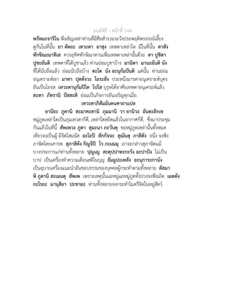 มนตพิธี - หนาที่ 144
พรัหมะจาริโน พึงเชิญเหลาทานที่มีศีลสำรวมระวังประพฤติพรจรรยเลี้ยง
ดูกันในที่นั้น ยา ตัตถะ เทวะตา อาสุง เทพดาเหลาใด มีในที่นั้น ตาสัง
ทักขิณะมาทิเส ควรอุทิศทักษิณาทานเพื่อเทพดาเหลานั้นดวย ตา ปูชิตา
ปูชะยันติ เทพดาที่ไดบูชาแลว ทานยอมบูชาบาง มานิตา มานะยันติ นัง
ที่ไดนับถือแลว ยอมนับถือบาง ตะโต นัง อะนุกัมปนติ แตนั้น ทานยอม
อนุเคราะหเขา มาตา ปุตตังวะ โอระสัง ประหนึ่งมารดาอนุเคราะหบุตร
อันเปนโอรส เทวะตานุกัมปโต โปโส บุรุษไดอาศัยเทพดาอนุเคระหแลว
สะทา ภัทรานิ ปสสะติ ยอมเปนกิจการอันเจริญทุกเมื่อ.
เทวะตาภิสัมมันตนคาถาแปล
ยานีธะ ภูตานิ สะมาคะตานิ ภุมมานิ วา ยานิวะ อันตะลิกเข
หมูภูตเหลาใดเปนภุมเทวดาก็ดี, เหลาใดสถิตแลวในอากาศก็ดี, ซึ่งมาประชุม
กันแลวในที่นี้ สัพเพวะ ภูตา สุมะนา ภะวันตุ ขอหมูภูตเหลานั้นทั้งหมด
เทียวจงเปนผู มีจิตโสมนัส อะโถป สักกัจจะ สุณันตุ ภาสิตัง อนึ่ง จงฟง
ภาษิตโดยเคารพ สุภาสิตัง กิญจิป โว ภะเณมุ เราจะกลาวสุภาษิตแม
บางประการแกทานทั้งหลาย ปุญเญ สะตุปปาทะกะรัง อะปาปง ไมเปน
บาป เปนเครื่องทำความเตือนสติในบุญ ธัมมูปะเทสัง อะนุการะกานัง
เปนอุบายเครื่องแนะนำอันชอบธรรมของบุคคลผูกระทำตามทั้งหลาย ตัสมา
หิ ภูตานิ สะเมนตุ สัพเพ เพราะเหตุนั้นแลหมูแลหมูภูตทั้งปวงจงฟงเถิด เมตตัง
กะโรถะ มานุสิยา ปะชายะ ทานทั้งหลายจงกระทำไมตรีจิตในหมูสัตว
 