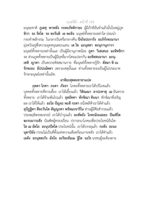 มนตพิธี - หนาที่ 145
มนุษยชาติ ภูเตสุ พาฬหัง กะตะภัตติกายะ ผูมีภักดีอันทำแลวมั่นในหมูภูต
ทิวา จะ รัตโต จะ หะรันติ เย พะลิง มนุษยทั้งหลายเหลาใด ยอมนำ
กระทำพลีกรรม ในกลางวันหรือกลางคืน ปจโจปะการัง อะภิกังขะมานา
มุงหวังอยูซึ่งความอุดหนุนตอบแทน เต โข มะนุสสา ตะนุกานุภาวา
มนุษยทั้งหลายเหลานั้นแล เปนผูมีอานุภาพนอย ภูตา วิเสเสนะ มะหิทธิกา
จะ สวนภูตทั้งหลายเปนผูมีฤทธิ์มากโดยแปลกกัน อะทิสสะมานา มะนุ-
เชหิ ญาตา เปนพวกอทิสสมานกาย ที่มนุษยทั้งหลายรูจัก ตัสมา หิ เน
รักขะถะ อัปปะมัตตา เพราะเหตุนั้นแล ทานทั้งหลายจงเปนผูไมประมาท
รักษามนุษยเหลานั้นเถิด.
อาทิยะสุตตะคาถาแปล
ภุตตา โภคา ภะตา ภัจจา โภคะทั้งหลายเราไดบริโภคแลว
บุคคลทั้งหลายที่ควรเลี้ยง เราไดเลี้ยงแลว วิติณณา อาปะทาสุ เม อันตราย
ทั้งหลาย เราไดขามพนไปแลว อุทธัคคา ทักขิณา ทินนา ทักษิณาที่เจริญ
ผล เราไดใหแลว อะโถ ปญจะ พะลี กะตา อนึ่งพลีหาเราไดทำแลว
อุปฏฐิตา สีละวันโต สัญญะตา พรัหมะจาริโน ทานผูมีศีลสำรวมแลว
ประพฤติพรหมจรรย เราไดบำรุงแลว ยะทัตถัง โภคะมิจเฉยยะ ปณฑิโต
ฆะระมาวะสัง บัณฑิตผูครองเรือน ปรารถนาโภคะเพื่อประโยชนอันใด-
โส เม อัตโถ อะนุปปตโต ประโยชนนั้น เราไดบรรลุแลว กะตัง อะนะ
นุตาปยัง กรรมไมเปนที่ตั้งแหงความเดือดรอนภายหลัง เราไดทำแลว
เอตัง อะนุสสะรัง มัจโจ อะริยะธัมเม ฐิโต นะโร นรชนผูจะตองตาย
 