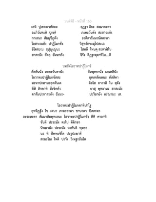 มนตพิธี - หนาที่ 150
เตหิ ปูเชตะเวหัตถะ ตุฏฐา อิธะ สะมาคะตา
อะภิวันทะติ ปูเชติ ภะคะวันตัง สะสาวะกัง
กาเลนะ สัมมุขีภูตัง อะตีตารัมมะนัตตะนา
โอสาเรนตัง ปาฏิโมกขัง วิสุทธักขะมุโปสะเถ
อิโตชะเน สุปุญเญนะ โสตถี โหนตุ สะทาปโน
สาสะนัง สัตถุ อัมหากัง จิรัง ติฏฐะตุตาทิโน....ติ
บทขัดโอวาทปาฏิโมกข
สัตตันนัง ภะคะวันตานัง สัมพุทธานัง มะเหสินัง
โอวาทะปาฏิโมกขัสสะ อุทเทสัตเตนะ ทัสสิตา
มะหาปะทานะสุตตันเต ติสโส คาถาติ โน สุตัง
ตีหิ สิกขาหิ สังขิตตัง ยาสุ พุทธานะ สาสะนัง
ตาสัมปะกาสะกัง ธัมมะ- ปะริยายัง ภะณามะ เส.
โอวาทะปาฏิโมกขาทิปาโฐ
อุททิฏฐัง โข เตนะ ภะคะวะตา ชานะตา ปสสะตา
อะระหะตา สัมมาสัมพุทเธนะ โอวาทะปาฏิโมกขัง ตีหิ คาถาหิ
ขันตี ปะระมัง ตะโป ตีติกขา
นิพพานัง ปะระนัง วะทันติ พุทธา
นะ หิ ปพพะชิโต ปะรูปะฆาตี
สะมะโณ โหติ ปะรัง วิเหฐะยันโต
 