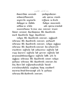 มนตพิธี - หนาที่ 151
สัพพะปาปสสะ อะกะระณัง กุสะลัสสูปะสัมปะทา
สะจิตตะปะริโยทะปะนัง เอตัง พุทธานะ สาสะนัง
อะนูปะวาโท อะนูปะฆาโต ปาฏิโมกเข จะ สังวะโร
มัตตัญญตา จะ ภัตตัสมิง ปนตัญจะ สะยะนาสะนัง
อะธิจิตเต จะ อาโยโค เอตัง พุทธานะ สาสะนันติ
อะเนกะปะริยเยนะ โข ปะนะ เตนะ ภะคะวะตา ชานะตา
ปสสะตา อะระหะตา สัมมาสัมพุทเธนะ สีลัง สัมมะทักขาตัง
สะมาธิ สัมมะทักขาโต ปญญา สัมมะทักขาตา
กะถัญจะ สีลัง สัมมะทักขาตัง ภะคะวะตา. เหฏฐิเมนะป
ปะริยาเยนะ สีลัง สัมมะทักขาตัง ภะคะวะตา. อุปะริเมนะป
ปะริยาเยนะ สีลัง สัมมะทักขาตัง ภะคะวะตา. กะถัญจะ เหฏฐิเมนะ
ปะริยาเยนะ สีลัง สัมมะทักขาตัง ภะคะวะตา อิธะ อะริยะสาวะโก
ปาณาติปาตา ปะฏิวิระโต โหติ อะทินนาทานา ปะฏิวิระโต โหติ
กาเมสุ มิจฉาจารา ปะฏิวิระโต โหติ มุสาวาทา ปะฏิวิระโต โหติ
สุราเมระยะมัชชัปปะมาทัฏฐานา ปะฏิวิระโต โหตีติ. เอวัง โข
เหฏฐิเมนะ ปะริยาเยนะ สีลัง สัมมะทักขาตัง ภะคะตา กะถัญจะ
อุปะริเมนะ ปะริยาเยนะ สีลัง สัมมะทักขาตัง ภะคะวะตา. อิธะ
ภิกขุ สีละวา โหติ ปาฏิโมกขะสังวะระสังวุโต วิหะระติ
อาจาระโคจะระสัมปนโน อะณุมัตเตสุ วัชเชสุ ภะยะทัสสาวี
สะมาทายะ สิกขะติ สิกขาปะเทสูติ เอวัง โข อุปะริเมนะ
ปะริยาเยนะ สีลัง สัมะทักขาตัง ภะคะวะตา.
 