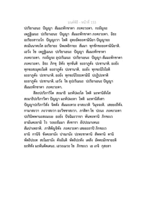มนตพิธี - หนาที่ 153
ปะริยาเยนะ ปญญา สัมมะทักขาตา ภะคะวะตา. กะถัญจะ
เหฏฐิเมนะ ปะริยาเยนะ ปญญา สัมมะทักขาตา ภะคะวะตา. อิธะ
อะริยะสาวะโก ปญญะวา โหติ อุทะยัตถะคามินิยา ปญญายะ
สะมันนาคะโค อะริยายะ นิพเพธิกายะ สัมมา ทุกขักขะยะคามินิยาติ.
เอวัง โข เหฏฐิเมนะ ปะริยาเยนะ ปญญา สัมมะทักขาตา
ภะคะวะตา. กะถัญจะ อุปะริเมนะ ปะริยาเยนะ ปญญา สัมมะทักขาตา
ภะคะวะตา. อิธะ ภิกขุ อิทัง ทุกขันติ ยะถาภูตัง ปะชานาติ. อะยัง
ทุกขะสะมุทะโยติ ยะถาภูตัง ปะชานาติ. อะยัง ทุกขะนิโรโธติ
ยะถาภูตัง ปะชานาติ. อะยัง ทุกขะนิโรธะคามินี ปะฏิปะทาติ
ยะถาภูตัง ปะชานาติ. เอวัง โข อุปะริเมนะ ปะริยาเยนะ ปญญา
สัมมะทักขาตา ภะคะวะตา.
สีละปะริภาวิโต สะมาธิ มะหัปผะโล โหติ มะหานิสังโส
สะมาธิปะริภาวิตา ปญญา มะหัปผะลา โหติ มะหานิสังสา
ปญญาปะริภาวิตัง จิตตัง สัมมะเทวะ อาสะเวหิ วิมุจจะติ. เสยยะถีทัง.
กามาสะวา ภะวาสะวา อะวิชชาสะวา. ภาสิตา โข ปะนะ ภะคะวะตา
ปะรินิพพานะสะมะเย อะยัง ปจฉิมะวาจา หันทะทานิ ภิกขะเว
อามันตะยามิ โว วะยะธัมมา สังขารา อัปปะมาเทนะ
สัมปาเทถาติ. ภาสิตัญจิทัง ภะคะวะตา เสยยะถาป ภิกขะเว
ยานิ กานิจิ ชังคะลานัง ปาณานัง ปะทะชาตานิ สัพพานิ ตานิ
หัตถิปะเท สะโมธานัง คัจฉันติ หัตถิปะทัง เตสัง อัคคะมักขายะติ
ยะทิทัง มะหันตัตเตนะ. เอวะเมวะ โข ภิกขะเว เย เกจิ กุสะลา
 