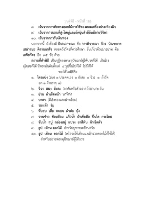 มนตพิธี - หนาที่ 185
๘. เวนจากการทัดทรงดอกไมการใชของหอมเครื่องประเทืองผิว
๙. เวนจาการนอนที่สูงใหญและยัดนุนสำลีอันมีลายวิจิตร
๑๐. เวนจากการรับเงินทอง
นอกจากนี้ ยังตองมี ปจจเวกขณะ คือ การพิจารณา จีวร บิณฑบาต
เสนาสนะ คิลานเภสัช ตลอดถึงวัตรที่ควรศึกษา อันเกี่ยวดวยมารยาท คือ
เสขิยวัตร อีก ๗๕ ขอ ดวย
สถานที่ทำพิธี เปนกุฎีของพระอุปชฌายผูใหบวชก็ได เปนโรง
อุโบสถก็ได มีพระอันดับตั้งแต ๔ รูปขึ้นไปก็ได ไมมีก็ได
ของใชในพิธีคือ
๑. ไตรแบง (สบง ๑ ประคตเอง ๑ อังสะ ๑ จีวร ๑ ผารัด
อก ๑ ผากราบ ๑)
๒. จีวร สบง อังสะ (อาศัยหรือสำรอง) ผาอาบ ๒ ผืน
๓. ยาม ผาเช็ดหนา นากา
๔. บาตร (มีเชิงรองและฝาพรอม)
๕. รองเทา รม
๖. ที่นอน เสื่อ หมอน ผาหม มุง
๗. จานขาว ชอนสอม แกวน้ำ ผาเช็ดมือ ปนโต กระโถน
๘. ขันน้ำ สบู กลองสบู แปรง ยาสีฟน ผาเช็ดตัว
๙. ธูป เทียน ดอกไม สำหรับบูชาพระรัตนตรัย
๑๐. ธูป เทียน ดอกไม (หรือจะใชเทียนแพมีกรวยดอกไมก็ใชได)
สำหรับถวายพระอุปชฌายผูใหบวช
 