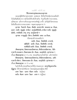 มนตพิธี - หนาที่ 192
วิธีบรรพชาอุปสมบทแบบอุกาสะ
กุลบุตรผูมีศรัทธามุงบรรพชา อุปสมบท พึงรับผาไตรอุมประนมมือเขา
ไปในสังฆสันนิบาต วางผาไตรไวขางตัวดานซาย รับเครื่องสักการถวายพระ,
อุปชฌายะ แลวกราบดวยเบญจางคประดิษฐ ๓ ครั้ง แลวอุมผาไตรประนม
มือยืนขึ้นเปลงวาจาขอบรรพชา หยุดตามจุดจุลภาค วา
อุกาสะ วันทามิ ภันเต, สัพพัง อะปะราธัง ขะมะถะ เม ภันเต,
มะยา กะตัง ปุญญัง สามินา อะนุโมทิตัพพัง, สามินา กะตัง ปุญญัง
มัยหัง, ทาตัพพัง สาธุ สาธุ อะนุโมทามิ ฯ
อุกาสะ การุญญัง กัตวา, ปพพัชชัง เทถะ เม ภันเต,
(นั่งลงคุกเขาประนมมือวา)
อะหัง ภันเต, ปพพัชชัง ยาจามิ,
ทุติยัมป อะหัง ภันเต, ปพพัชชัง ยาจามิ,
ตะติยัมป อะหัง ภันเต, ปพพัชชัง ยาจามิ,
สัพพะทุกขะ, นิสสะระณะนิพพานะ, สัจฉิกะระณัตถายะ, อิมัง
กาสาวัง คะเหตวา, ปพพาเชถะ มัง ภันเต, อะนุกัมปง อุปาทายะ ฯ
(ตั้งแต สัพพะทุกขะ มา วา ๓ หน พระอุปชฌายะรับผาไตร แลววาตอไป)
สัพพะทุกขะ, นิสสะระณะนิพพานะ, สัจฉิกะระณัตถายะ, เอตัง
กาสาวัง ทัตวา, ปพพาะเชถะ มัง ภันเต, อะนุกัมปง อุปาทายะ ฯ
(ตั้งแต สัพพะทุกขะ มา วา ๓ หน)
ในลำดับนั้น พระอุปชฌายะใหโอวาทและบอก ตะจะปญจะกะกัม-
มัฏฐาน ใหวาตามไปทีละบท โดยอนุโลมและปฏิโลม ดังนี้
เกสา โลมา นะขา ทันตา ตะโจ (อนุโลม)
ตะโจ ทันตา นะขา โลมา เกสา ฯ (ปฏิโลม)
 