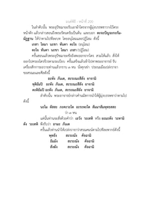 มนตพิธี - หนาที่ 200
ในลำดับนั้น พระอุปชฌายะรับเอาผาไตรจากผูมุงบรรพชาวางไวตรง
หนาตัก แลวกลาวสอนถึงพระรัตนตรัยเปนตน และบอก ตะจะปญจะกะกัม-
มัฏฐาน ใหวาตามไปทีละบท โดยอนุโลมและปฏิโลม ดังนี้
เกสา โลมา นะขา ทันตา ตะโจ (อนุโลม)
ตะโจ ทันตา นะขา โลมา เกสา (ปฏิโลม)
ครั้นสอนแลวพระอุปชฌายะชังอังสะออกจากไตร สวมใหแลว สั่งให
ออกไปครองไตรจีวรตามระเบียบ ครั้นเสร็จแลวเขาไปหาพระอาจารย รับ
เครื่องสักการะถวายทานแลวกราบ ๓ หน นั่งคุกเขา ประนมมือเปลงวาจา
ขอสรณะและศีลดังนี้
อะหัง ภันเต, สะระณะสีลัง ยาจามิ
ทุติยัมป อะหัง ภันเต, สะระณะสีลัง ยาจามิ
ตะติยัมป อะหัง ภันเต, สะระณะสีลัง ยาจามิ
ลำดับนั้น พระอาจารยกลาวคำนมัสการนำใหผูมุงบรรพชาวาตามไป
ดังนี้
นะโม ตัสสะ ภะคะวะโต อะระหะโต สัมมาสัมพุทธสสะ
วา ๓ หน
แตนั้นทานจะสั่งดวยคำวา เอวัง วะเทหิ หรือ ยะมะหัง วะทามิ
ตัง วะเทหิ พึงรับวา อามะ ภันเต
ครั้นแลวทานนำใหเปลงวาจาวาสรณคมนตามไปทีละพากยดังนี้
พุทธัง สะระณัง คัจฉามิ
ธัมมัง สะระณัง คัจฉามิ
สังฆัง สะระณัง คัจฉามิ
 