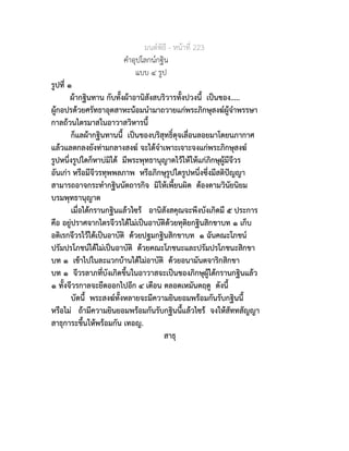 มนตพิธี - หนาที่ 223
คำอุปโลกนกฐิน
แบบ ๔ รูป
รูปที่ ๑
ผากฐินทาน กับทั้งผาอานิสังสบริวารทั้งปวงนี้ เปนของ.....
ผูกอปรดวยศรัทธาอุตสาหะนอมนำมาถวายแกพระภิกษุสงฆผูจำพรรษา
กาลถวนไตรมาสในอาวาสวิหารนี้
ก็แลผากฐินทานนี้ เปนของบริสุทธิ์ดุจเลื่อนลอยมาโดยนภากาศ
แลวแลตกลงยังทามกลางสงฆ จะไดจำเพาะเจาะจงแกพระภิกษุสงฆ
รูปหนึ่งรูปใดก็หาบมิได มีพระพุทธานุญาตไวใหใหแกภิกษุผูมีจีวร
อันเกา หรือมีจีวรทุพพลภาพ หรือภิกษุรูปใดรูปหนึ่งซึ่งมีสติปญญา
สามารถอาจกระทำกฐินนัตถารกิจ มิใหเพี้ยนผิด ตองตามวินัยนิยม
บรมพุทธานุญาต
เมื่อไดกรานกฐินแลวไซร อานิสังสคุณจะพึงบังเกิดมี ๕ ประการ
คือ อยูปราศจากไตรจีวรไดไมเปนอาบัติดวยทุติยกฐินสิกขาบท ๑ เก็บ
อติเรกจีวรไวไดเปนอาบัติ ดวยปฐมกฐินสิกขาบท ๑ ฉันคณะโภชน
ปรัมปรโภชนไดไมเปนอาบัติ ดวยคณะโภชนะและปรัมปรโภชนะสิกขา
บท ๑ เขาไปในละแวกบานไดไมอาบัติ ดวยอนามันตจาริกสิกขา
บท ๑ จีวรลาภที่บังเกิดขึ้นในอาวาสจะเปนของภิกษุผูไดกรานกฐินแลว
๑ ทั้งจีวรกาลจะยืดออกไปอีก ๔ เดือน ตลอดเหมันตฤดู ดังนี้
บัดนี้ พระสงฆทั้งหลายจะมีความยินยอมพรอมกันรับกฐินนี้
หรือไม ถามีความยินยอมพรอมกันรับกฐินนี้แลวไซร จงใหสัททสัญญา
สาธุการะขึ้นใหพรอมกัน เทอญ.
สาธุ
 