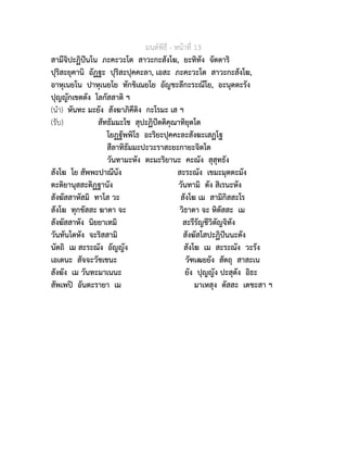 มนตพิธี - หนาที่ 13
สามีจิปะฏิปนโน ภะคะวะโต สาวะกะสังโฆ, ยะทิทัง จัตตาริ
ปุริสะยุคานิ อัฏฐะ ปุริสะปุคคะลา, เอสะ ภะคะวะโต สาวะกะสังโฆ,
อาหุเนยโน ปาหุเนยโย ทักขิเณยโย อัญชะลีกะระณีโย, อะนุตตะรัง
ปุญญักเขตตัง โลกัสสาติ ฯ
(นำ) หันทะ มะยัง สังฆาภิคีติง กะโรมะ เส ฯ
(รับ) สัทธัมมะโช สุปะฏิปตติคุณาทิยุตโต
โยฏฐัพพิโธ อะริยะปุคคะละสังฆะเสฏโฐ
สีลาทิธัมมะปะวะราสะยะกายะจิตโต
วันทามะหัง ตะมะริยานะ คะณัง สุสุทธัง
สังโฆ โย สัพพะปาณีนัง สะระณัง เขมะมุตตะมัง
ตะติยานุสสะติฏฐานัง วันทามิ ตัง สิเรนะหัง
สังฆัสสาหัสมิ ทาโส วะ สังโฆ เม สามิกิสสะโร
สังโฆ ทุกขัสสะ ฆาตา จะ วิธาตา จะ หิตัสสะ เม
สังฆัสสาหัง นิยยาเทมิ สะรีรัญชีวิตัญจิทัง
วันทันโตหัง จะริสสามิ สังฆัสโสปะฏิปนนะตัง
นัตถิ เม สะระณัง อัญญัง สังโฆ เม สะระณัง วะรัง
เอเตนะ สัจจะวัชเชนะ วัฑเฒยยัง สัตถุ สาสะเน
สังฆัง เม วันทะมาเนนะ ยัง ปุญญัง ปะสุตัง อิธะ
สัพเพป อันตะรายา เม มาเหสุง ตัสสะ เตชะสา ฯ
 