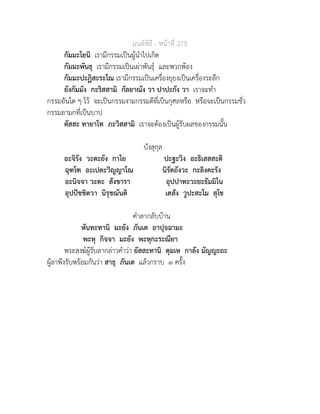มนตพิธี - หนาที่ 275
กัมมะโยนิ เรามีกรรมเปนผูนำไปเกิด
กัมมะพันธุ เรามีกรรมเปนเผาพันธุ และพวกพอง
กัมมะปะฏิสะระโณ เรามีกรรมเปนเครื่องยุยงเปนเครื่องระลึก
ยังกัมมัง กะริสสามิ กัลยาณัง วา ปาปะกัง วา เราจะทำ
กรรมอันใด ๆ ไว จะเปนกรรมงามกรรมดีที่เปนกุศลหรือ หรือจะเปนกรรมชั่ว
กรรมลามกที่เปนบาป
ตัสสะ ทายาโท ภะวิสสามิ เราจะตองเปนผูรับผลของกรรมนั้น
บังสุกุล
อะจิรัง วะตะยัง กาโย ปะฐะวิง อะธิเสสสะติ
ฉุฑโฑ อะเปตะวิญญาโณ นิรัตถังวะ กะลิงคะรัง
อะนิจจา วะตะ สังขารา อุปปาทะวะยะธัมมิโน
อุปปชชิตวา นิรุชฌันติ เตสัง วูปะสะโม สุโข
คำลากลับบาน
หันทะทานิ มะยัง ภันเต อาปุจฉามะ
พะหุ กิจจา มะยัง พะหุกะระณียา
พระสงฆผูรับลากลาวคำวา ยัสสะทานิ ตุมเห กาลัง มัญญะถะ
ผูลาพึงรับพรอมกันวา สาธุ ภันเต แลวกราบ ๓ ครั้ง
 