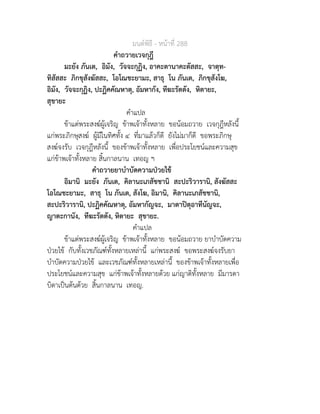 มนตพิธี - หนาที่ 288
คำถวายเวจกุฎี
มะยัง ภันเต, อิมัง, วัจจะกุฏิง, อาคะตานาคะตัสสะ, จาตุท-
ทิสัสสะ ภิกขุสังฆัสสะ, โอโณชะยามะ, สาธุ โน ภันเต, ภิกขุสังโฆ,
อิมัง, วัจจะกุฏิง, ปะฏิคคัณหาตุ, อัมหากัง, ทีฆะรัตตัง, หิตายะ,
สุขายะ
คำแปล
ขาแตพระสงฆผูเจริญ ขาพเจาทั้งหลาย ขอนอมถวาย เวจกุฎีหลังนี้
แกพระภิกษุสงฆ ผูมีในทิศทั้ง ๔ ที่มาแลวก็ดี ยังไมมาก็ดี ขอพระภิกษุ
สงฆจงรับ เวจกุฎีหลังนี้ ของขาพเจาทั้งหลาย เพื่อประโยชนและความสุข
แกขาพเจาทั้งหลาย สิ้นกาลนาน เทอญ ฯ
คำถวายยาบำบัดความปวยไข
อิมานิ มะยัง ภันเต, คิลานะเภสัชชานิ สะปะริวารานิ, สังฆัสสะ
โอโณชะยามะ, สาธุ โน ภันเต, สังโฆ, อิมานิ, คิลานะเภสัชชานิ,
สะปะริวารานิ, ปะฏิคคัณหาตุ, อัมหากัญจะ, มาตาปตุอาทีนัญจะ,
ญาตะกานัง, ทีฆะรัตตัง, หิตายะ สุขายะ.
คำแปล
ขาแตพระสงฆผูเจริญ ขาพเจาทั้งหลาย ขอนอมถวาย ยาบำบัดความ
ปวยไข กับทั้งเวชภัณฑทั้งหลายเหลานี้ แกพระสงฆ ขอพระสงฆจงรับยา
บำบัดความปวยไข และเวชภัณฑทั้งหลายเหลานี้ ของขาพเจาทั้งหลายเพื่อ
ประโยชนและความสุข แกขาพเจาทั้งหลายดวย แกญาติทั้งหลาย มีมารดา
บิดาเปนตนดวย สิ้นกาลนาน เทอญ.
 