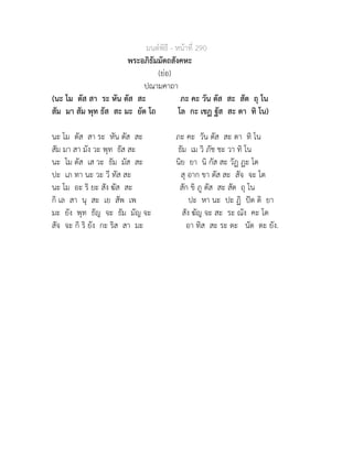 มนตพิธี - หนาที่ 290
พระอภิธัมมัตถสังคหะ
(ยอ)
ปณามคาถา
(นะ โม ตัส สา ระ หัน ตัส สะ ภะ คะ วัน ตัส สะ สัต ถุ โน
สัม มา สัม พุท ธัส สะ มะ ยัต โถ โล กะ เชฏ ฐัส สะ ตา ทิ โน)
นะ โม ตัส สา ระ หัน ตัส สะ ภะ คะ วัน ตัส สะ ตา ทิ โน
สัม มา สา มัง วะ พุท ธัส สะ ธัม เม วิ ภัช ชะ วา ทิ โน
นะ โม ตัส เส วะ ธัม มัส สะ นิย ยา นิ กัส สะ วัฏ ฏะ โต
ปะ เภ ทา นะ วะ วี ทัส สะ สุ อาก ขา ตัส สะ สัจ จะ โต
นะ โม อะ ริ ยะ สัง ฆัส สะ สัก ขิ ภู ตัส สะ สัต ถุ โน
กิ เล สา นุ สะ เย สัพ เพ ปะ หา นะ ปะ ฏิ ปต ติ ยา
มะ ยัง พุท ธัญ จะ ธัม มัญ จะ สัง ฆัญ จะ สะ ระ ณัง คะ โต
สัจ จะ กิ ริ ยัง กะ ริส สา มะ อา ทิส สะ ระ ตะ นัต ตะ ยัง.
 