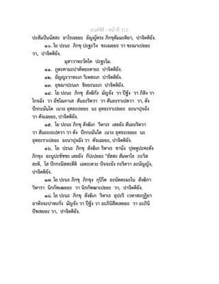 มนตพิธี - หนาที่ 312
ปะสัมปนนัสสะ อาโรเจยยะ อัญญัตระ ภิกขุสัมมะติยา, ปาจิตติยัง.
๑๐. โย ปะนะ ภิกขุ ปะฐะวิง ขะเณยยะ วา ขะณาเปยยะ
วา, ปาจิตติยัง.
มุสาวาทะวัคโค ปะฐะโม.
๑๑. ภูตะคามะปาตัพยะตายะ ปาจิตติยัง.
๑๒. อัญญะวาทะเก วิเหสะเก ปาจิตติยัง.
๑๓. อุชฌาปะนเก ขิยยะนะเก ปาจิตติยัง.
๑๔. โย ปะนะ ภิกขุ สังฆิกัง มัญจัง วา ปฐัง วา ภิสิง วา
โกจฉัง วา อัชโฌกาเส สันถะริตวา วา สันถะราเปตวา วา, ตัง
ปกกะมันโต เนวะ อุทธะเรยยะ นะ อุทธะราเปยยะ อะนาปุจฉัง
วา คัจเฉยยะ, ปาจิตติยัง.
๑๕. โย ปะนะ ภิกขุ สังฆิเก วิหาเร เสยยัง สันถะริตวา
วา สันถะเรเปตวา วา ตัง ปกกะมันโต เนวะ อุทธะเรยยะ นะ
อุทธะราเปยยะ อะนาปุจฉัง วา คัจเฉยยะ, ปาจิตติยัง.
๑๖. โย ปะนะ ภิกขุ สังฆิเก วิหาเร ชานัง ปุพพูปะคะตัง
ภิกขุง อะนูปะขัชชะ เสยยัง กัปเปยยะ "ยัสสะ สัมพาโธ ภะวิส
สะติ, โส ปกกะมิสสะตีติ เอตะเทวะ ปจจะยัง กะริตวา อะนัญญัง,
ปาจิตติยัง.
๑๗. โย ปะนะ ภิกขุ ภิกขุง กุปโต อะนัตตะมะโน สังฆิกา
วิหารา นิกกัฑเฒยยะ วา นิกกัฑฒาเปยยะ วา, ปาจิตติยัง.
๑๘. โย ปะนะ ภิกขุ สังฆิเก วิหาเร อุปะริ เวหาสะกุฏิยา
อาหัจจะปาทะกัง มัญจัง วา ปฐัง วา อะภินิสีสเทยยะ วา อะภินิ
ปชเชยยะ วา, ปาจิตติยัง.
 